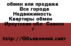 обмен или продажа - Все города Недвижимость » Квартиры обмен   . Иркутская обл.,Саянск г.